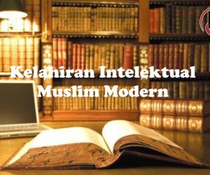 KELAHIRAN INTELEKTUAL  MUSLIM MODERN