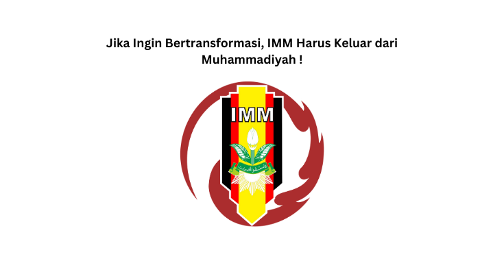 Jika Ingin Bertransformasi, IMM Harus Keluar dari Muhammadiyah !